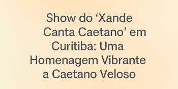 Show do “Xande Canta Caetano” em Curitiba: Uma Homenagem Vibrante a Caetano Veloso