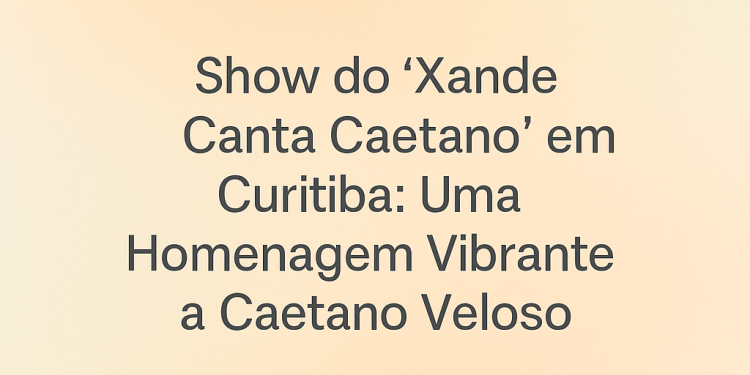 Show do “Xande Canta Caetano” em Curitiba: Uma Homenagem Vibrante a Caetano Veloso
